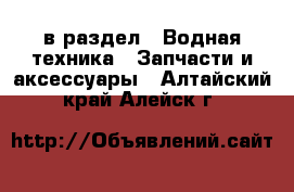  в раздел : Водная техника » Запчасти и аксессуары . Алтайский край,Алейск г.